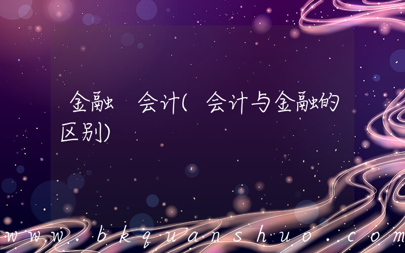 金融 会计(会计与金融的区别)
